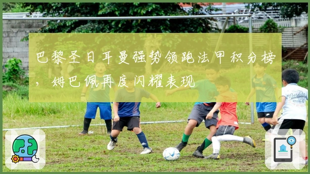 巴黎圣日耳曼强势领跑法甲积分榜，姆巴佩再度闪耀表现