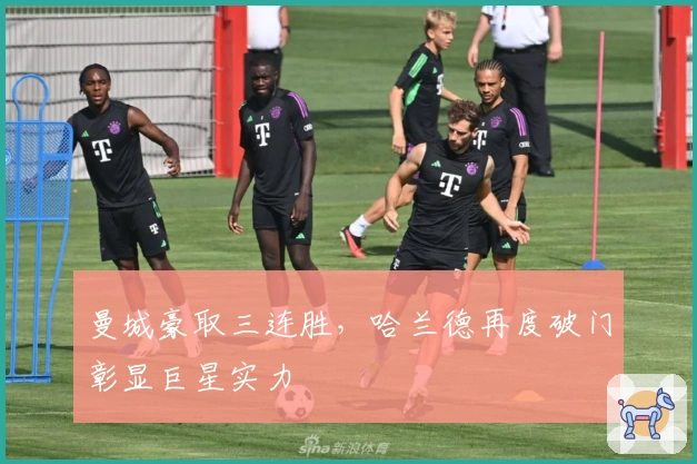 曼城豪取三连胜，哈兰德再度破门彰显巨星实力