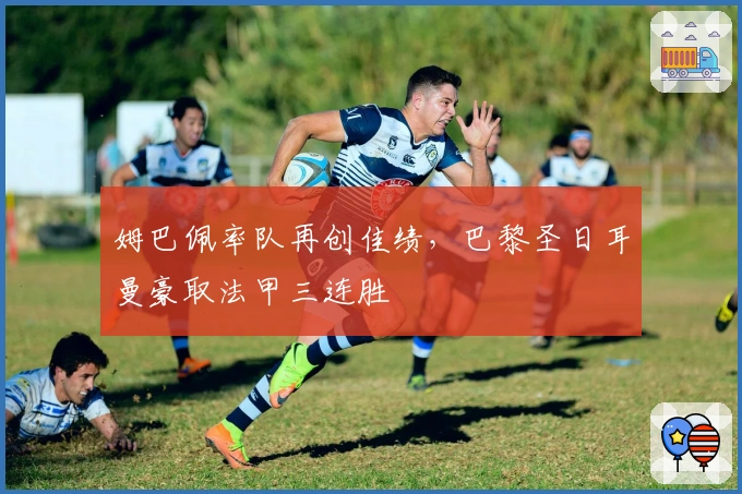 姆巴佩率队再创佳绩，巴黎圣日耳曼豪取法甲三连胜