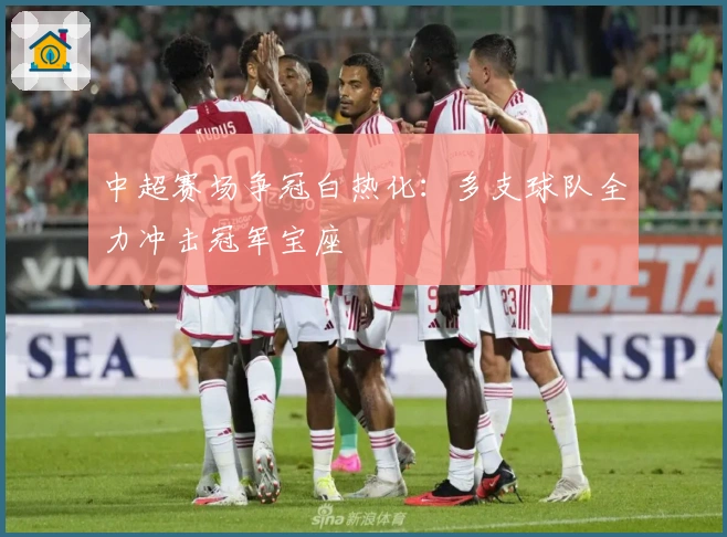 中超赛场争冠白热化:多支球队全力冲击冠军宝座