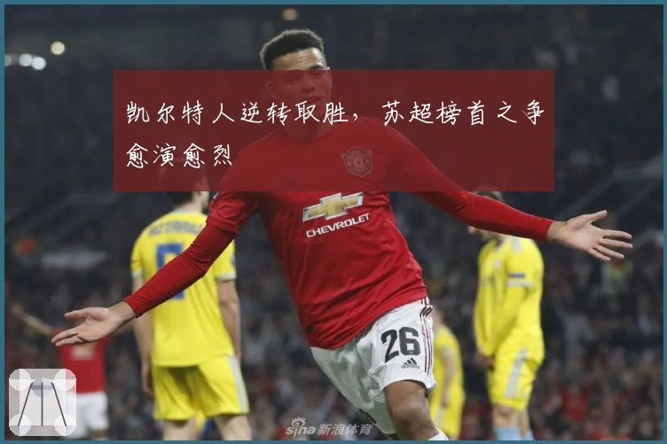 凯尔特人逆转取胜，苏超榜首之争愈演愈烈