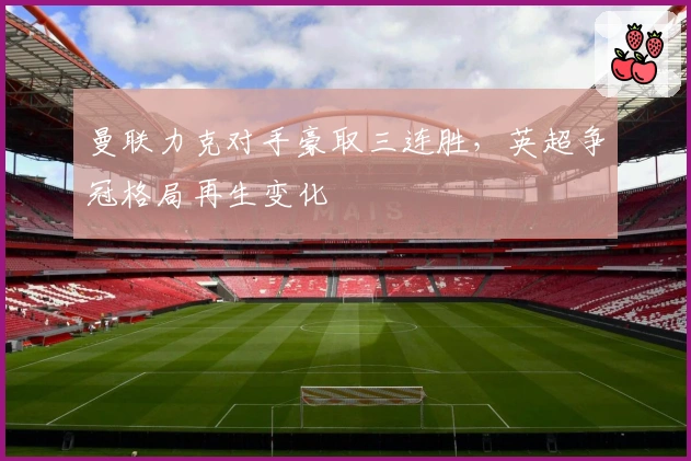 曼联力克对手豪取三连胜，英超争冠格局再生变化