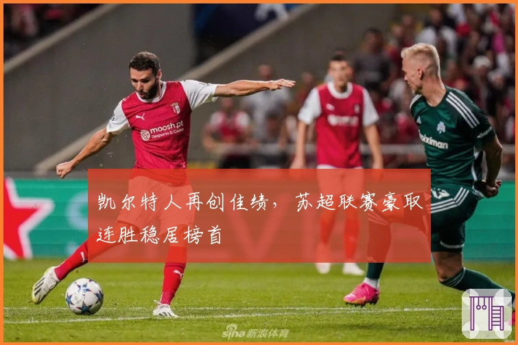 凯尔特人再创佳绩，苏超联赛豪取连胜稳居榜首