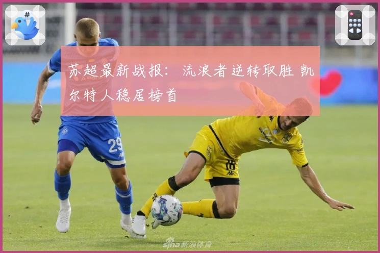 苏超最新战报:流浪者逆转取胜 凯尔特人稳居榜首