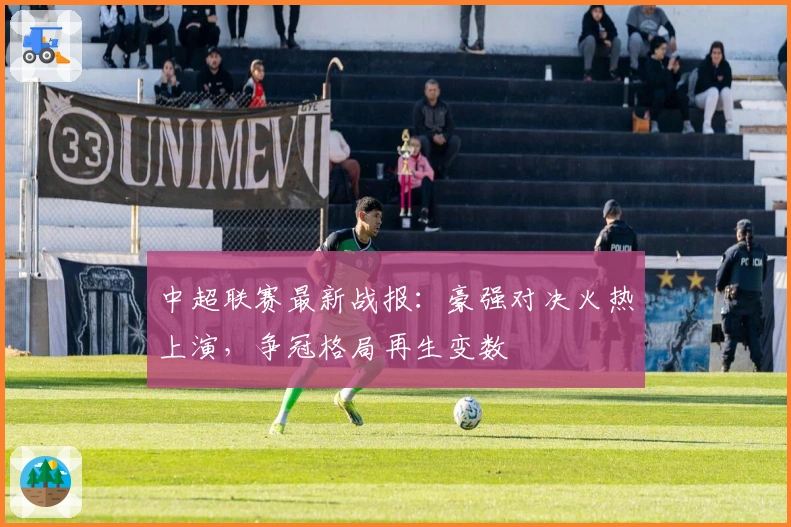 中超联赛最新战报：豪强对决火热上演，争冠格局再生变数