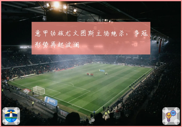 意甲劲旅尤文图斯主场绝杀，争冠形势再起波澜