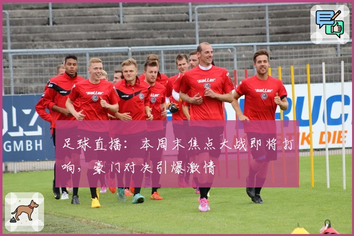 足球直播:本周末焦点大战即将打响,豪门对决引爆激情