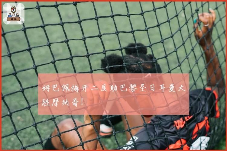 姆巴佩梅开二度助巴黎圣日耳曼大胜摩纳哥！