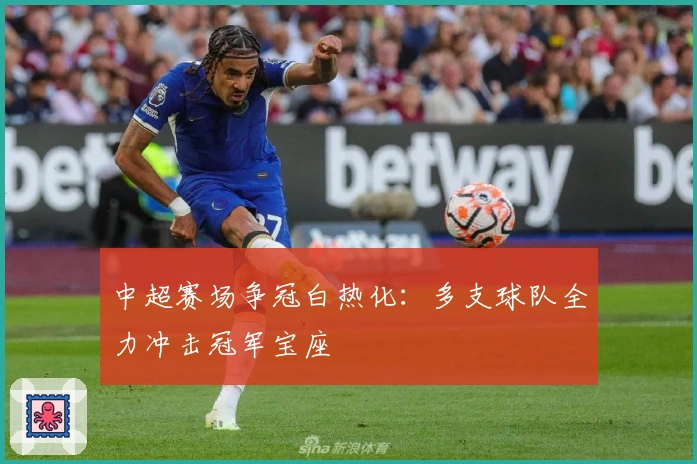 中超赛场争冠白热化：多支球队全力冲击冠军宝座