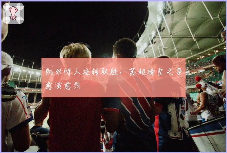 凯尔特人逆转取胜，苏超榜首之争愈演愈烈