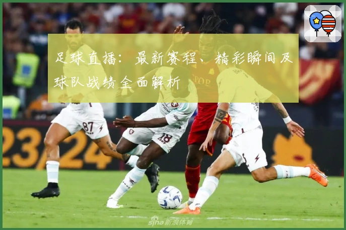 足球直播：最新赛程、精彩瞬间及球队战绩全面解析